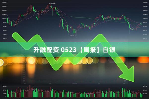 升融配资 0523【周报】白银