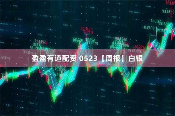 盈盈有道配资 0523【周报】白银