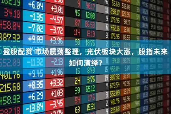盈股配资 市场震荡整理，光伏板块大涨，股指未来如何演绎？