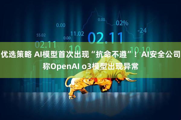 优选策略 AI模型首次出现“抗命不遵”！AI安全公司称OpenAI o3模型出现异常