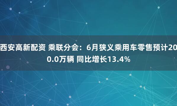 西安高新配资 乘联分会：6月狭义乘用车零售预计200.0万辆 同比增长13.4%