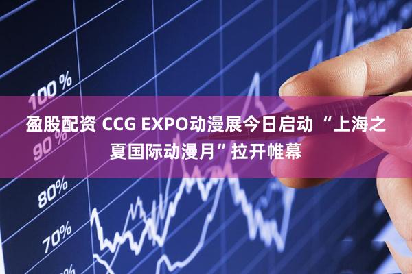 盈股配资 CCG EXPO动漫展今日启动 “上海之夏国际动漫月”拉开帷幕