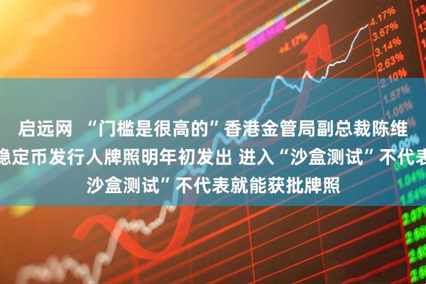 启远网  “门槛是很高的”香港金管局副总裁陈维民：预计首个稳定币发行人牌照明年初发出 进入“沙盒测试”不代表就能获批牌照