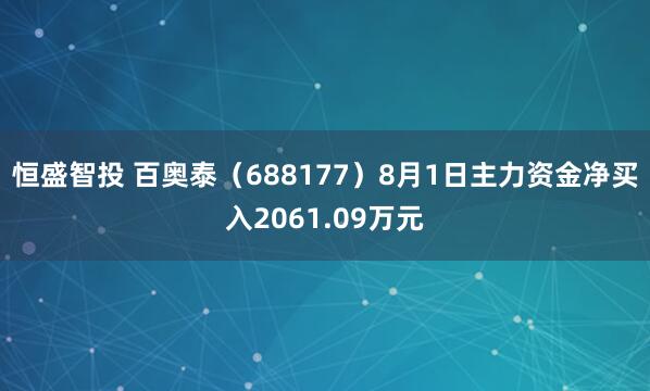 恒盛智投 百奥泰（688177）8月1日主力资金净买入2061.09万元