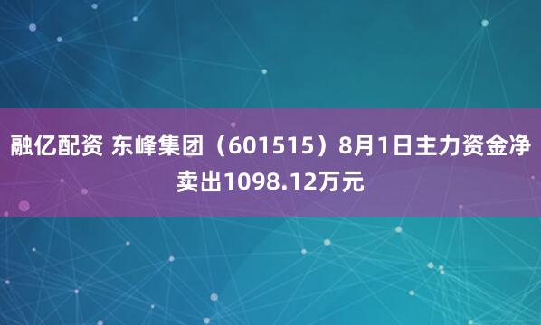 融亿配资 东峰集团（601515）8月1日主力资金净卖出1098.12万元