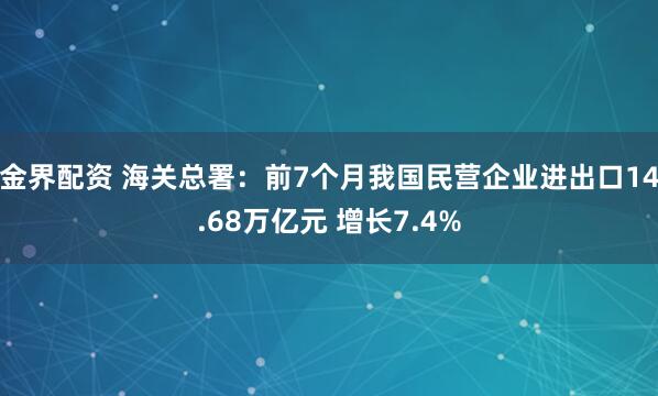 金界配资 海关总署：前7个月我国民营企业进出口14.68万亿元 增长7.4%