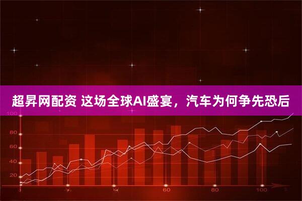 超昇网配资 这场全球AI盛宴，汽车为何争先恐后
