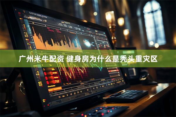 广州米牛配资 健身房为什么是秃头重灾区
