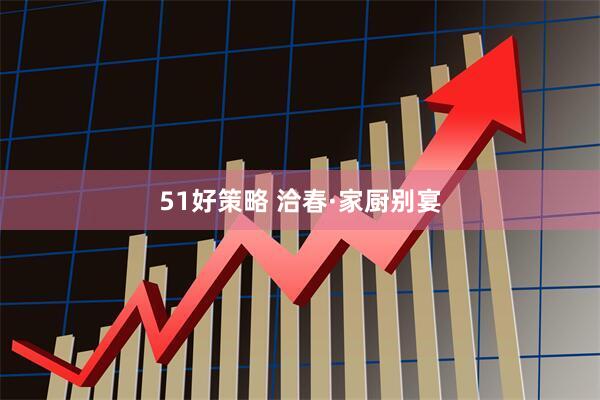 51好策略 洽春·家厨别宴