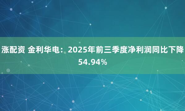 涨配资 金利华电：2025年前三季度净利润同比下降54.94%