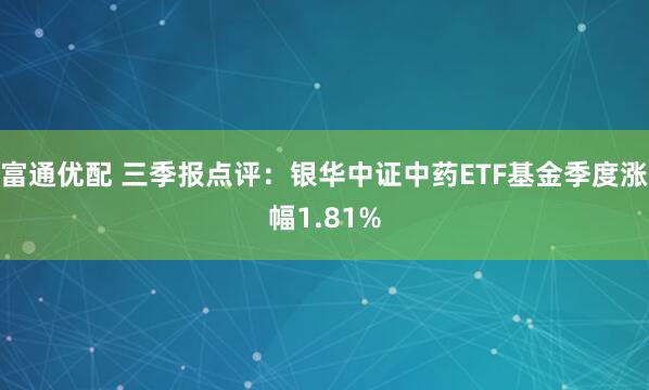 富通优配 三季报点评:银华中证中药ETF基金季度涨幅1.81%