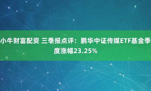 小牛财富配资 三季报点评:鹏华中证传媒ETF基金季度涨幅23.25%