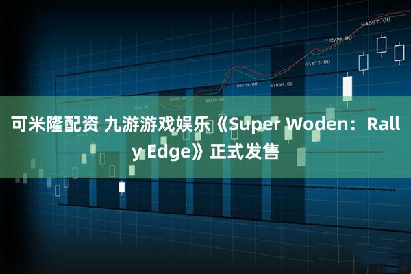 可米隆配资 九游游戏娱乐《Super Woden：Rally Edge》正式发售