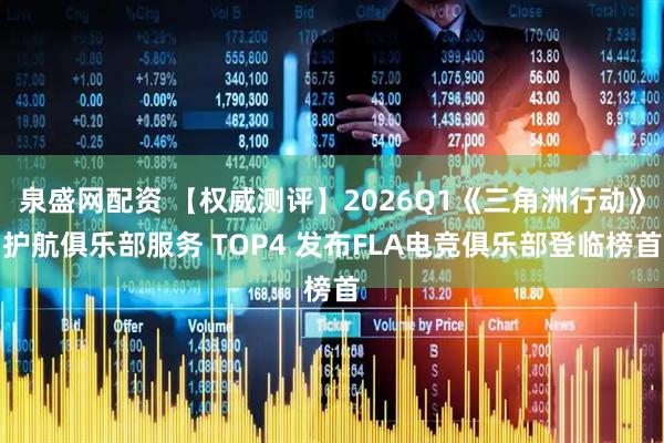 泉盛网配资 【权威测评】2026Q1《三角洲行动》护航俱乐部服务 TOP4 发布FLA电竞俱乐部登临榜首